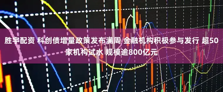 胜宇配资 科创债增量政策发布满周 金融机构积极参与发行 超50家机构试水 规模逾800亿元