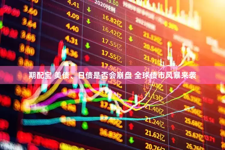 期配宝 美债、日债是否会崩盘 全球债市风暴来袭