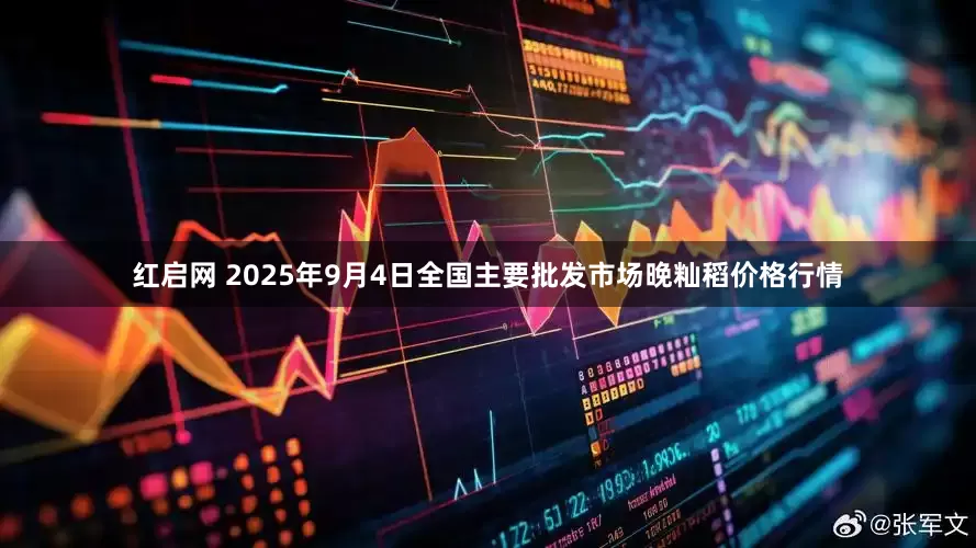 红启网 2025年9月4日全国主要批发市场晚籼稻价格行情