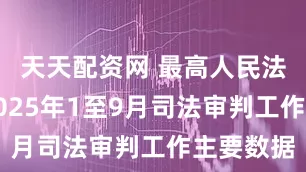 天天配资网 最高人民法院公布2025年1至9月司法审判工作主要数据