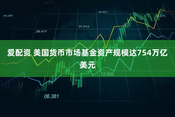 爱配资 美国货币市场基金资产规模达754万亿美元