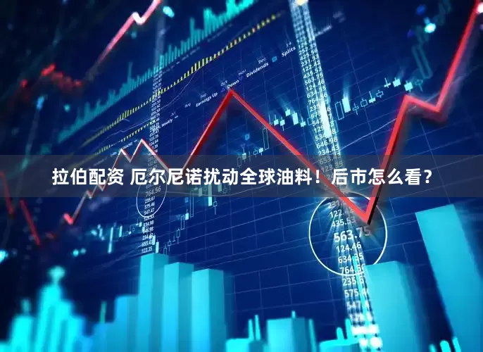 拉伯配资 厄尔尼诺扰动全球油料！后市怎么看？