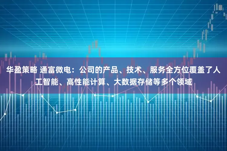 华盈策略 通富微电：公司的产品、技术、服务全方位覆盖了人工智能、高性能计算、大数据存储等多个领域